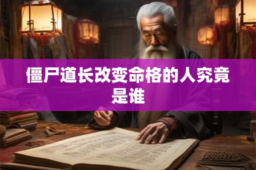 僵尸道长改变命格的人究竟是谁