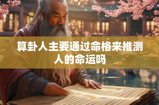 算卦人主要通过命格来推测人的命运吗
