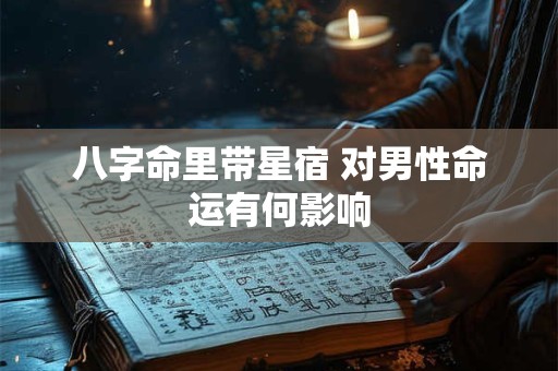 八字命里带星宿 对男性命运有何影响