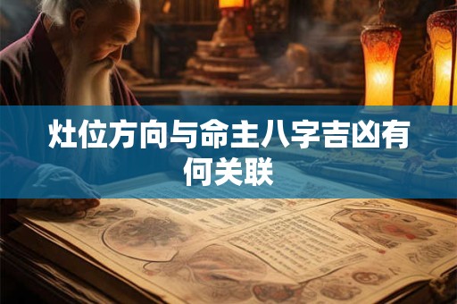 灶位方向与命主八字吉凶有何关联