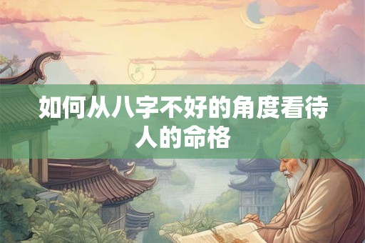 如何从八字不好的角度看待人的命格