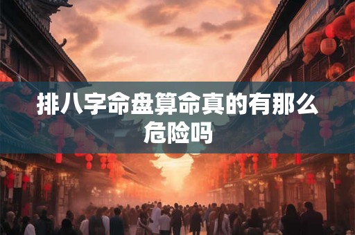 排八字命盘算命真的有那么危险吗