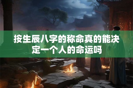 按生辰八字的称命真的能决定一个人的命运吗