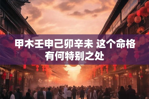 甲木壬申己卯辛未 这个命格有何特别之处