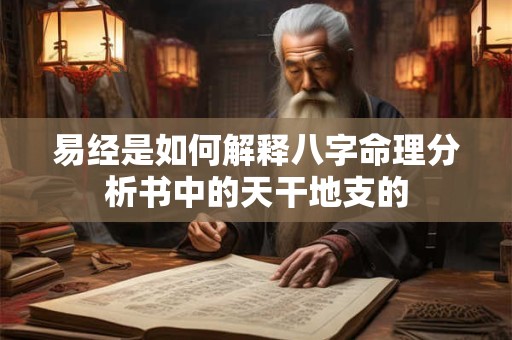 易经是如何解释八字命理分析书中的天干地支的