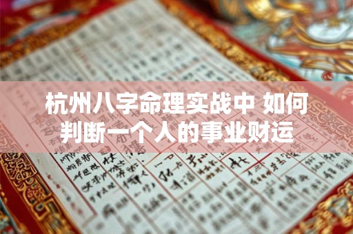 杭州八字命理实战中 如何判断一个人的事业财运 杭州八字命理实战中 如何判断一个人的事业财运
