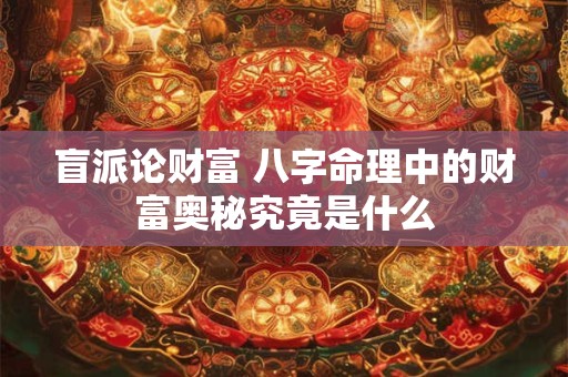 盲派论财富 八字命理中的财富奥秘究竟是什么