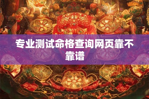 专业测试命格查询网页靠不靠谱 专业测试命格查询网页靠不靠谱