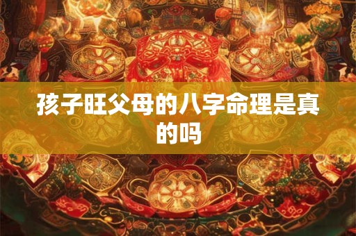 孩子旺父母的八字命理是真的吗