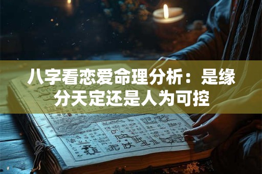 八字看恋爱命理分析：是缘分天定还是人为可控