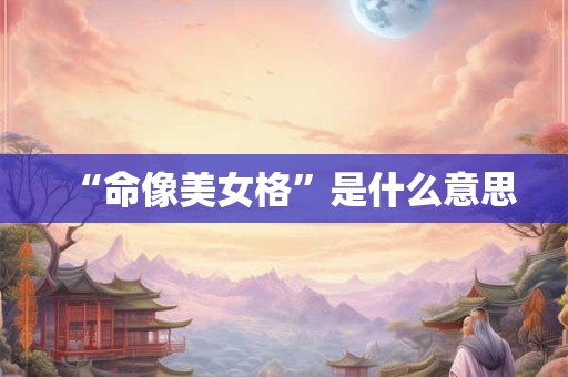“命像美女格”是什么意思