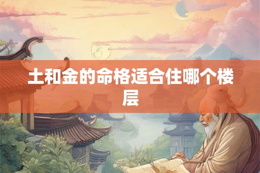 土和金的命格适合住哪个楼层