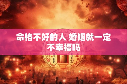 命格不好的人 婚姻就一定不幸福吗