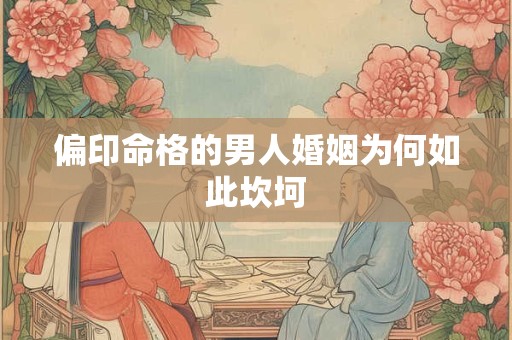 偏印命格的男人婚姻为何如此坎坷