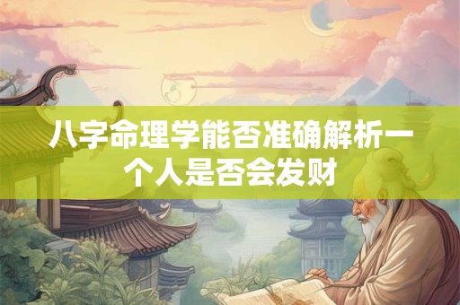八字命理学能否准确解析一个人是否会发财