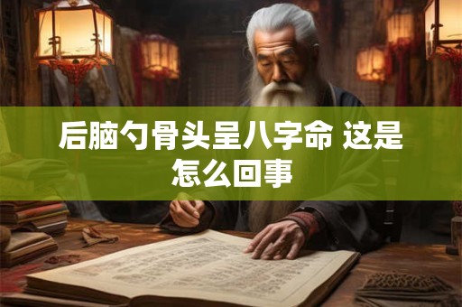 后脑勺骨头呈八字命 这是怎么回事