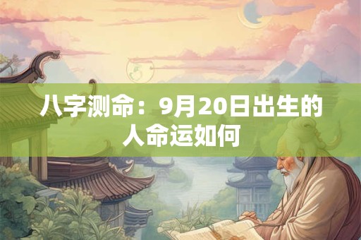 八字测命：9月20日出生的人命运如何