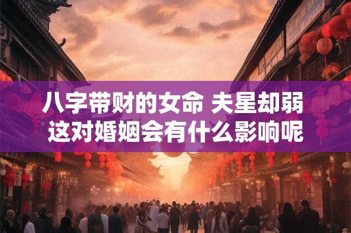八字带财的女命 夫星却弱 这对婚姻会有什么影响呢