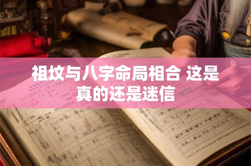 祖坟与八字命局相合 这是真的还是迷信