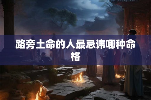 路旁土命的人最忌讳哪种命格