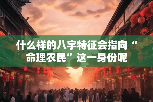 什么样的八字特征会指向“命理农民”这一身份呢