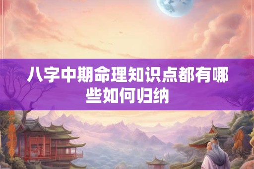 八字中期命理知识点都有哪些如何归纳