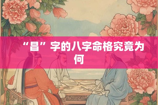 “昌”字的八字命格究竟为何