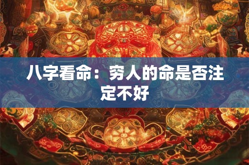 详细阅读:八字看命:穷人的命是否注定不好 八字看命:穷人的命是否注定不好