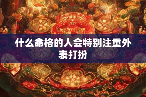 什么命格的人会特别注重外表打扮
