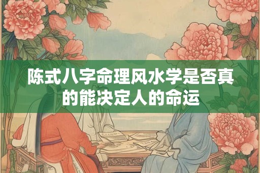陈式八字命理风水学是否真的能决定人的命运