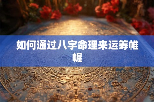 如何通过八字命理来运筹帷幄