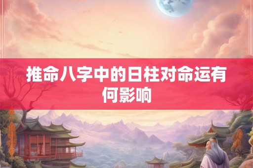 推命八字中的日柱对命运有何影响