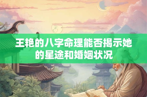 王艳的八字命理能否揭示她的星途和婚姻状况