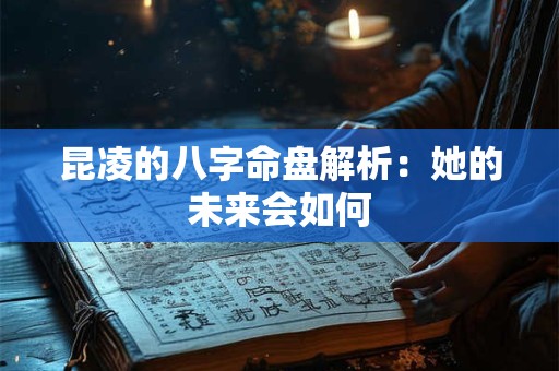 昆凌的八字命盘解析：她的未来会如何