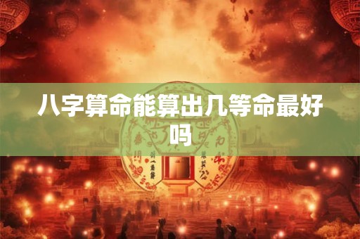 八字算命能算出几等命最好吗