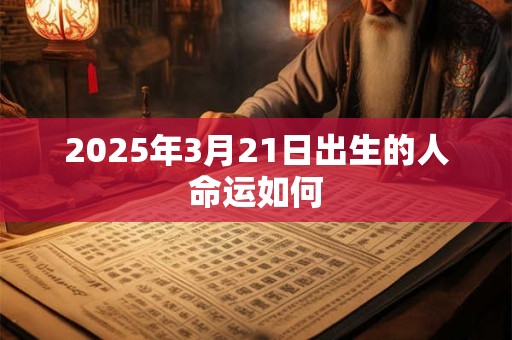 2025年3月21日出生的人命运如何