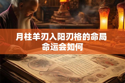 月柱羊刃入阳刃格的命局 命运会如何