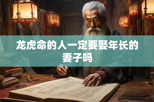 龙虎命的人一定要娶年长的妻子吗