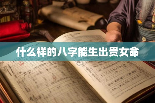 什么样的八字能生出贵女命