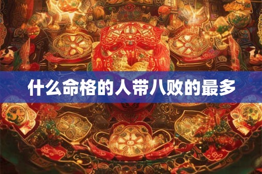什么命格的人带八败的最多
