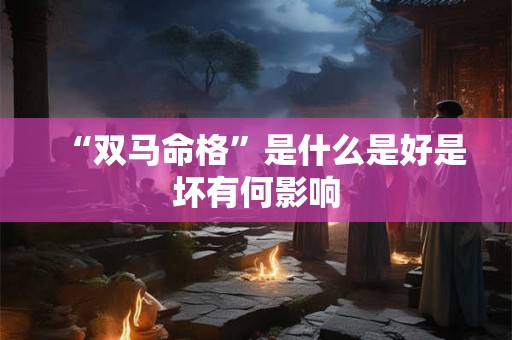 “双马命格”是什么是好是坏有何影响