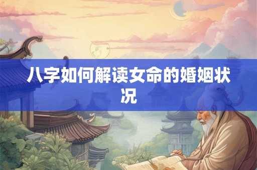 八字如何解读女命的婚姻状况