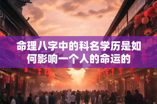命理八字中的科名学历是如何影响一个人的命运的