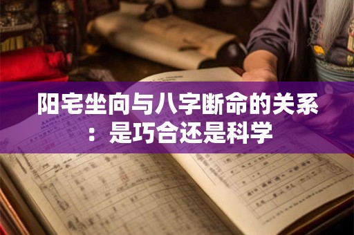 阳宅坐向与八字断命的关系：是巧合还是科学
