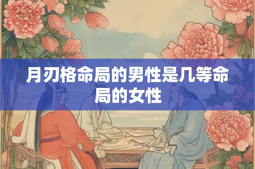 月刃格命局的男性是几等命局的女性