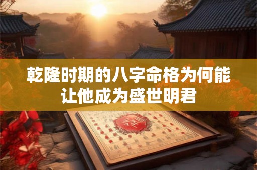 乾隆时期的八字命格为何能让他成为盛世明君