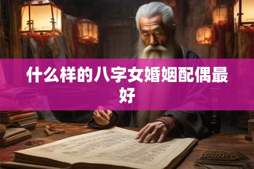 什么样的八字女婚姻配偶最好
