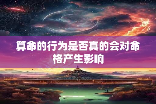 算命的行为是否真的会对命格产生影响