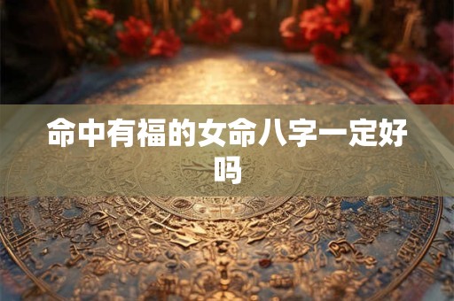 命中有福的女命八字一定好吗