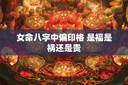 女命八字中偏印格 是福是祸还是贵